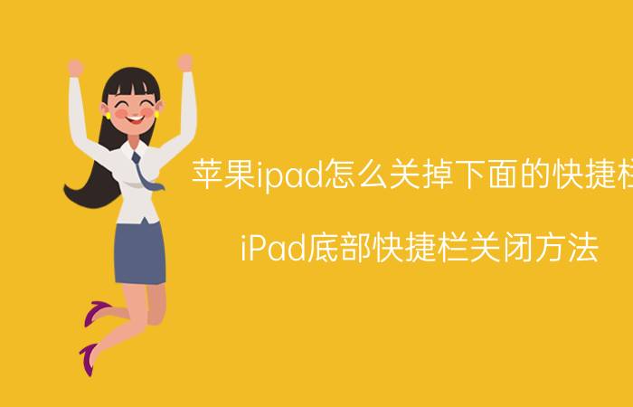 苹果ipad怎么关掉下面的快捷栏 iPad底部快捷栏关闭方法